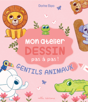 Mon atelier dessin pas à pas ! Gentils animaux